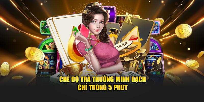 Chế độ trả thưởng minh bạch chỉ trong 5 phút