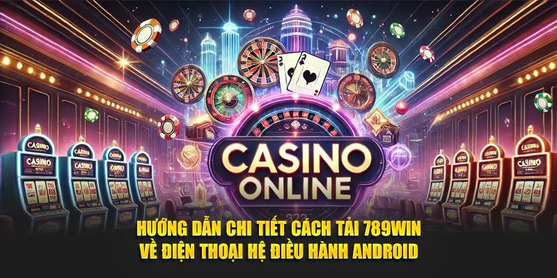 Hướng dẫn chi tiết cách tải 789WIN về điện thoại hệ điều hành Android