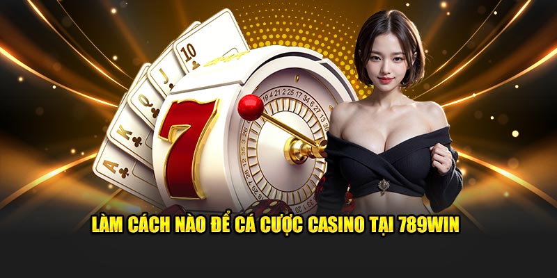 Làm cách nào để cá cược casino tại 789Win