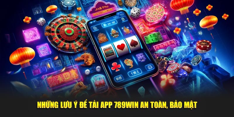 Những lưu ý để tải app 789WIN an toàn, bảo mật