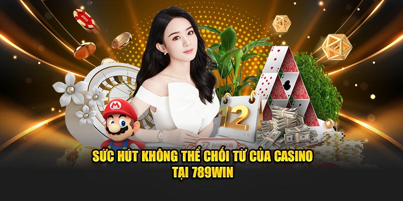 Sức hút không thể chối từ của casino tại 789Win