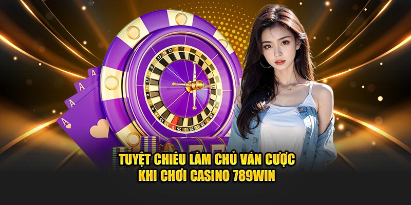 Tuyệt chiêu làm chủ ván cược khi chơi casino 789Win